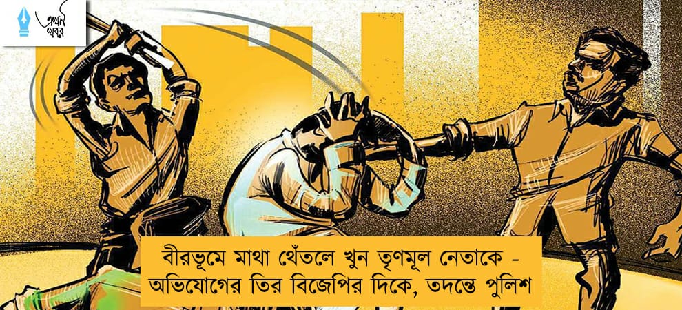 বীরভূমে মাথা থেঁতলে খুন তৃণমূল নেতাকে - অভিযোগের তির বিজেপির দিকে, তদন্তে পুলিশ
