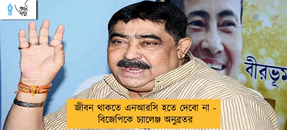 জীবন থাকতে এনআরসি হতে দেবো না - বিজেপিকে চ্যালেঞ্জ অনুব্রতর