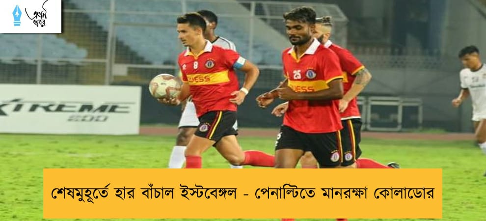 শেষমুহূর্তে হার বাঁচাল ইস্টবেঙ্গল - পেনাল্টিতে মানরক্ষা কোলাডোর