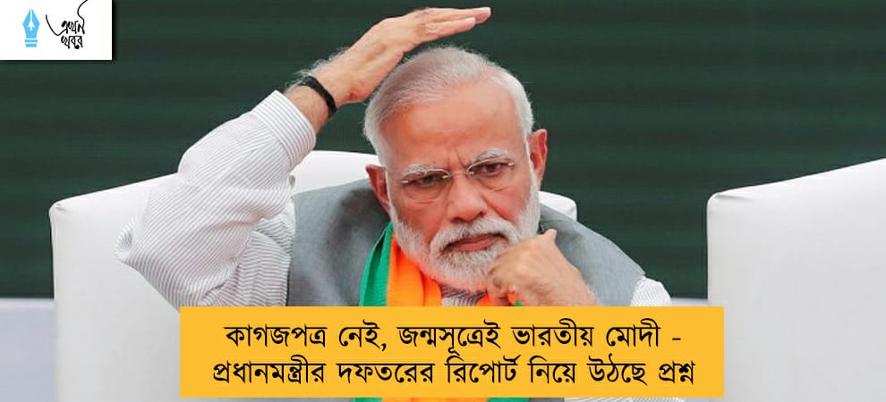কাগজপত্র নেই, জন্মসূত্রেই ভারতীয় মোদী - প্রধানমন্ত্রীর দফতরের রিপোর্ট নিয়ে উঠছে প্রশ্ন