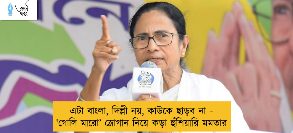 এটা বাংলা, দিল্লী নয়, কাউকে ছাড়ব না - 'গোলি মারো’ স্লোগান নিয়ে কড়া হুঁশিয়ারি মমতার