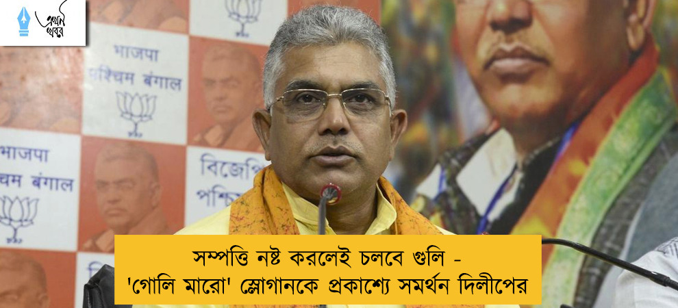 সম্পত্তি নষ্ট করলেই চলবে গুলি - 'গোলি মারো' স্লোগানকে প্রকাশ্যে সমর্থন দিলীপের