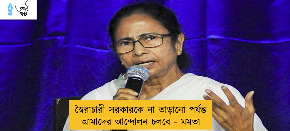 স্বৈরাচারী সরকারকে না তাড়ানো পর্যন্ত আমাদের আন্দোলন চলবে - মমতা
