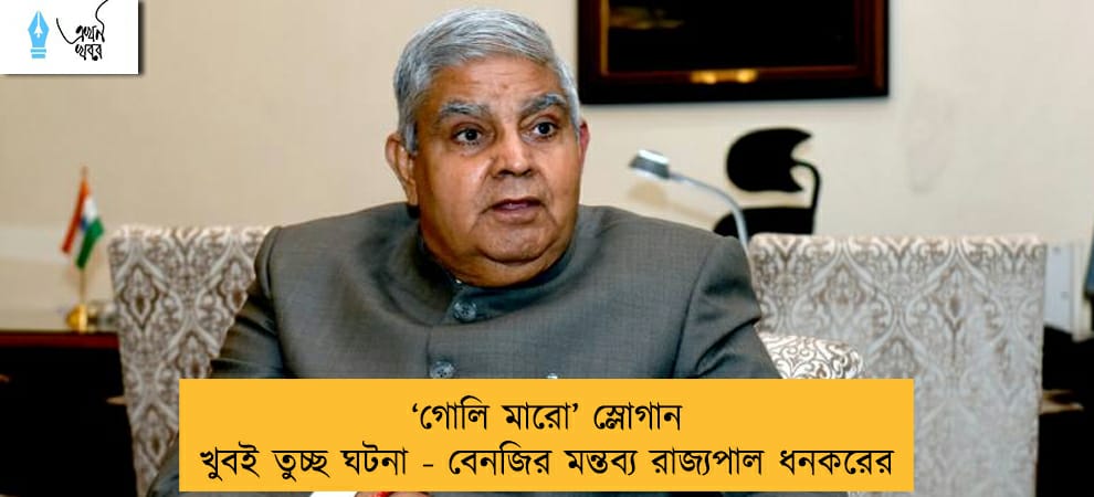 ‘গোলি মারো’ স্লোগান খুবই তুচ্ছ ঘটনা - বেনজির মন্তব্য রাজ্যপাল ধনকরের