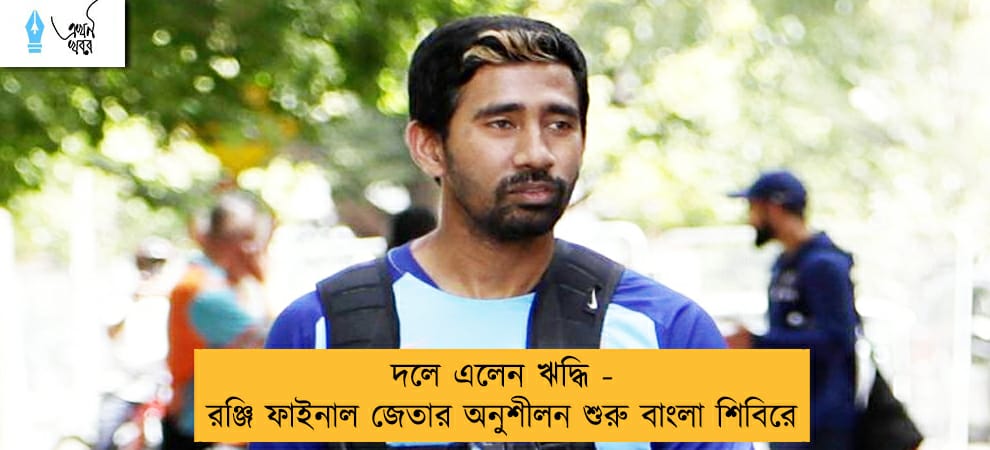 দলে এলেন ঋদ্ধি - রঞ্জি ফাইনাল জেতার অনুশীলন শুরু বাংলা শিবিরে
