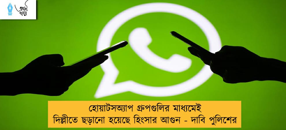হোয়াটসঅ্যাপ গ্রুপগুলির মাধ্যমেই দিল্লীতে ছড়ানো হয়েছে হিংসার আগুন - দাবি পুলিশের