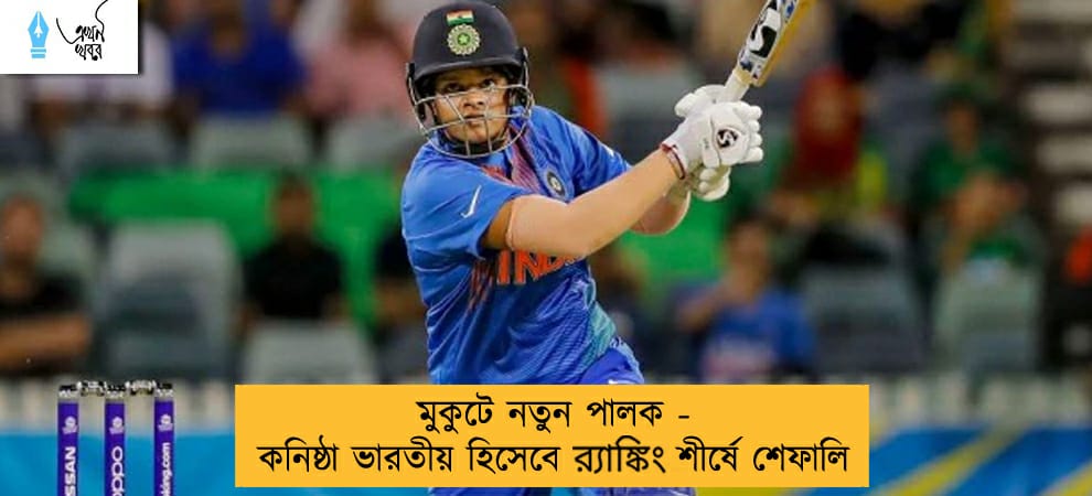 মুকুটে নতুন পালক - কনিষ্ঠা ভারতীয় হিসেবে র‍্যাঙ্কিং শীর্ষে শেফালি