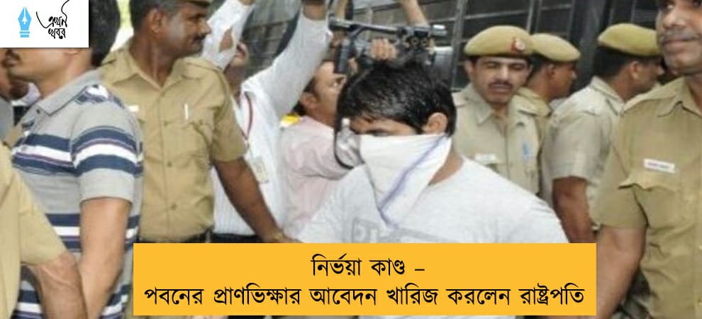 নির্ভয়া কাণ্ড – পবনের প্রাণভিক্ষার আবেদন খারিজ করলেন রাষ্ট্রপতি