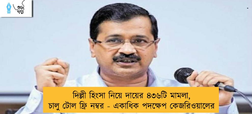 দিল্লী হিংসা নিয়ে দায়ের ৪৩৬টি মামলা, চালু টোল ফ্রি নম্বর - একাধিক পদক্ষেপ কেজরিওয়ালের