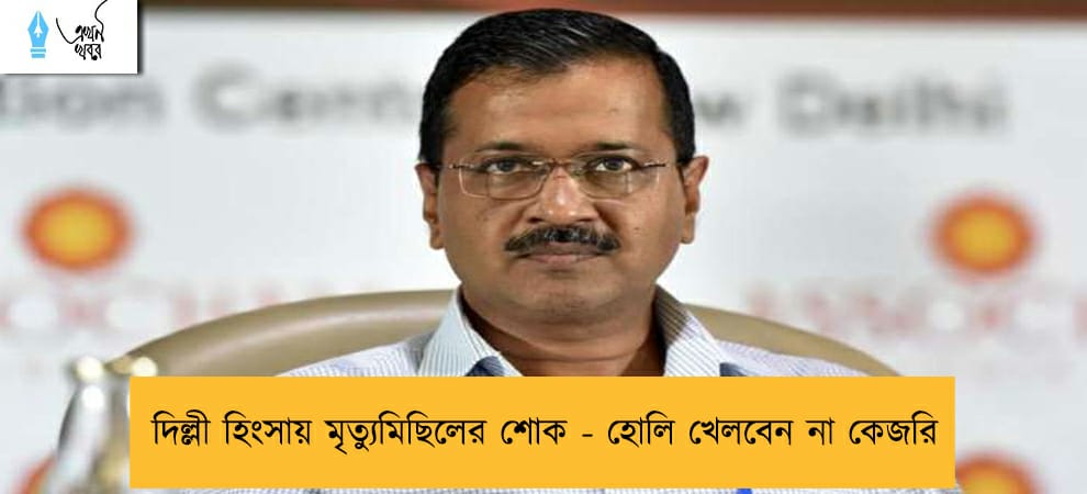 দিল্লী হিংসায় মৃত্যুমিছিলের শোক - হোলি খেলবেন না কেজরি