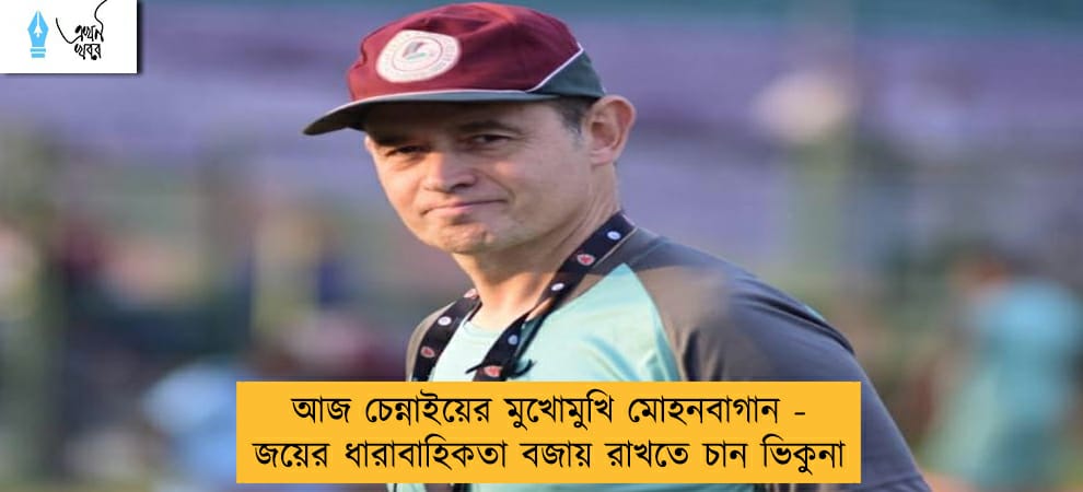 আজ চেন্নাইয়ের মুখোমুখি মোহনবাগান - জয়ের ধারাবাহিকতা বজায় রাখতে চান ভিকুনা