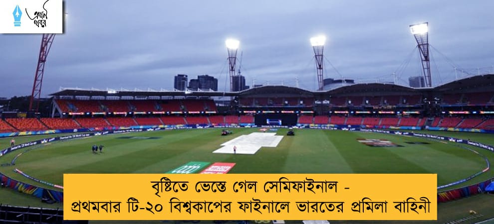 বৃষ্টিতে ভেস্তে গেল সেমিফাইনাল - প্রথমবার টি-২০ বিশ্বকাপের ফাইনালে ভারতের প্রমিলা বাহিনী