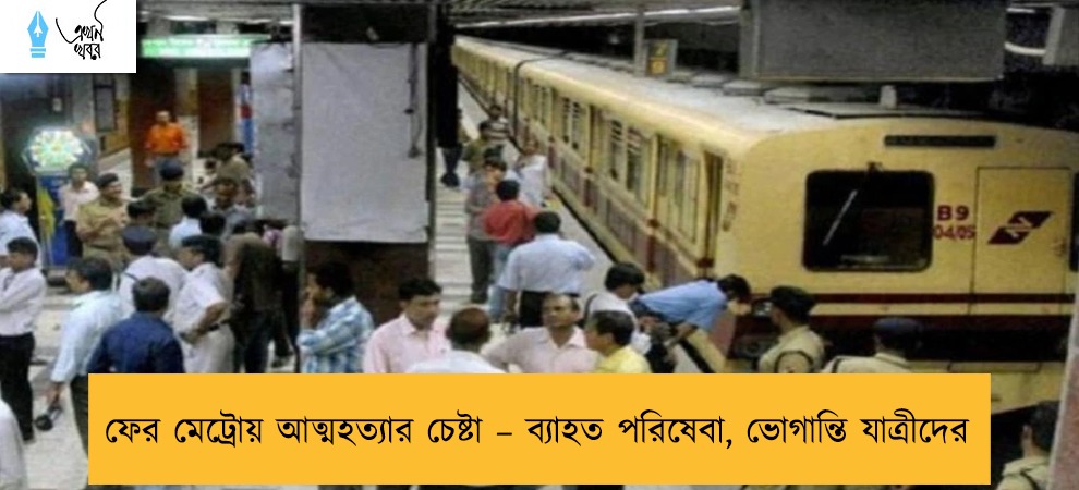 ফের মেট্রোয় আত্মহত্যার চেষ্টা – ব্যাহত পরিষেবা, ভোগান্তি যাত্রীদের