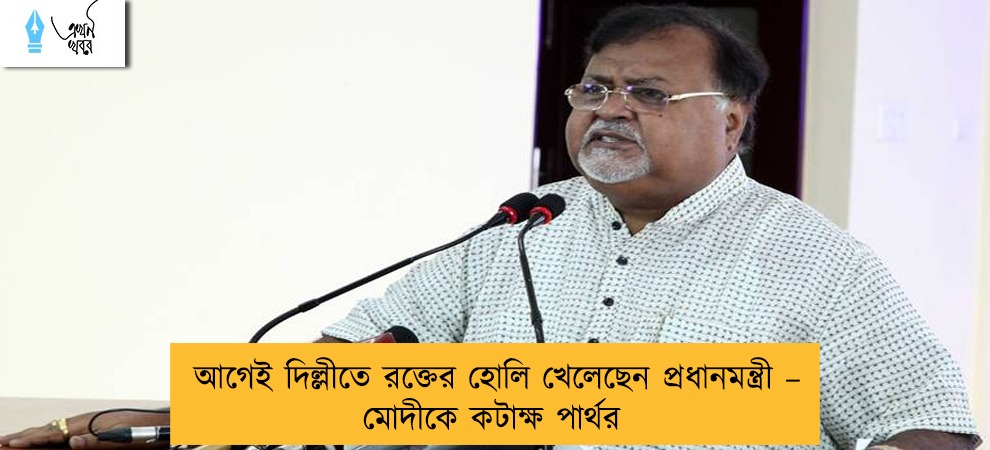 আগেই দিল্লীতে রক্তের হোলি খেলেছেন প্রধানমন্ত্রী – মোদীকে কটাক্ষ পার্থর