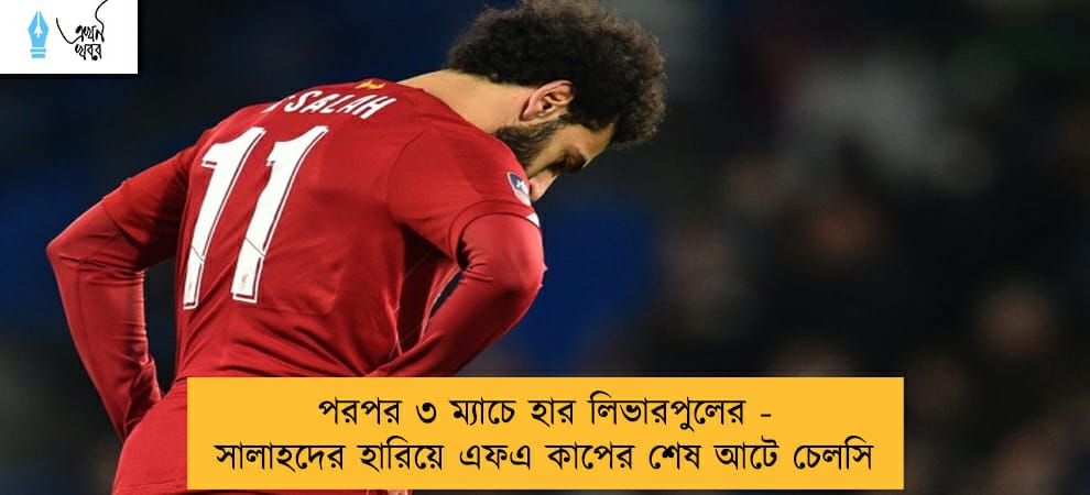পরপর ৩ ম্যাচে হার লিভারপুলের - সালাহদের হারিয়ে এফএ কাপের শেষ আটে চেলসি