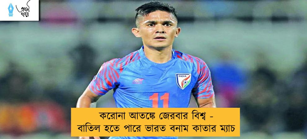করোনা আতঙ্কে জেরবার বিশ্ব - বাতিল হতে পারে ভারত বনাম কাতার ম্যাচ