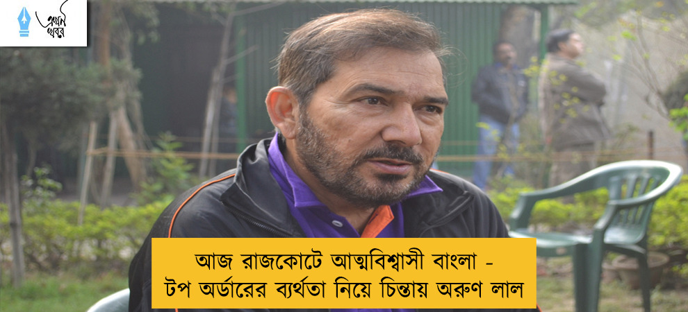 আজ রাজকোটে আত্মবিশ্বাসী বাংলা - টপ অর্ডারের ব্যর্থতা নিয়ে চিন্তায় অরুণ লাল