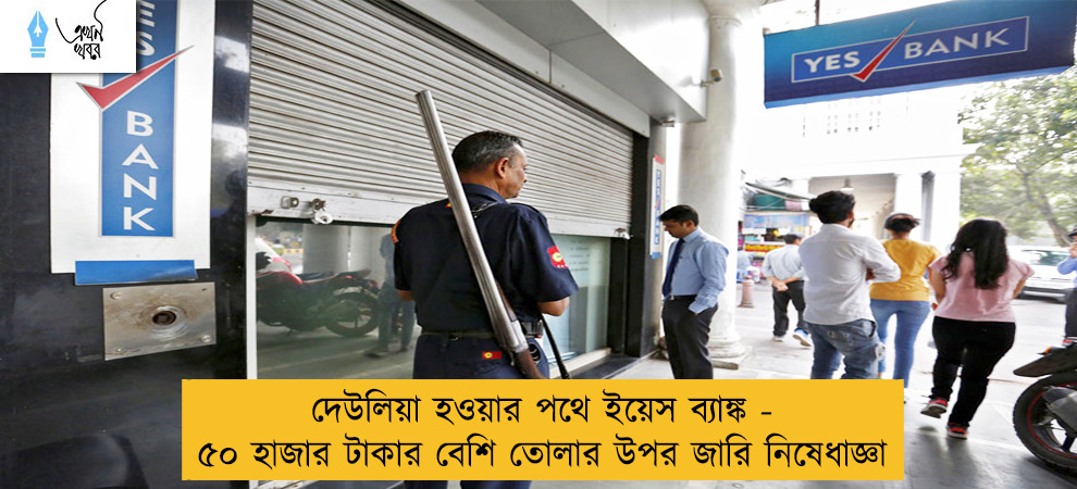 দেউলিয়া হওয়ার পথে ইয়েস ব্যাঙ্ক - ৫০ হাজার টাকার বেশি তোলার উপর জারি নিষেধাজ্ঞা