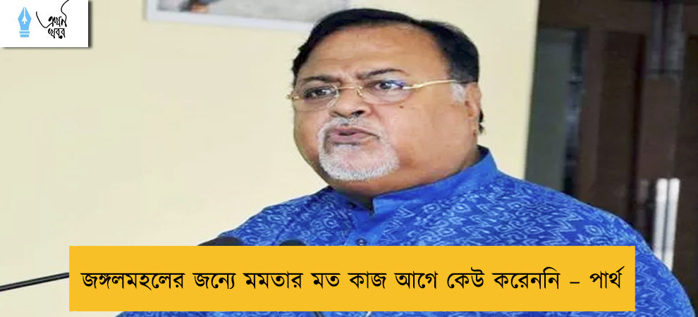 জঙ্গলমহলের জন্যে মমতার মত কাজ আগে কেউ করেননি – পার্থ
