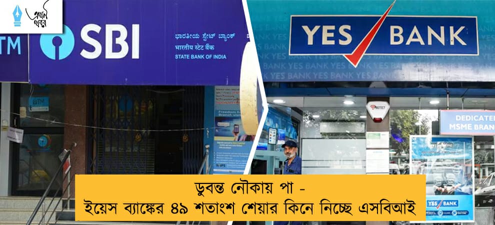 ডুবন্ত নৌকায় পা - ইয়েস ব্যাঙ্কের ৪৯ শতাংশ শেয়ার কিনে নিচ্ছে এসবিআই