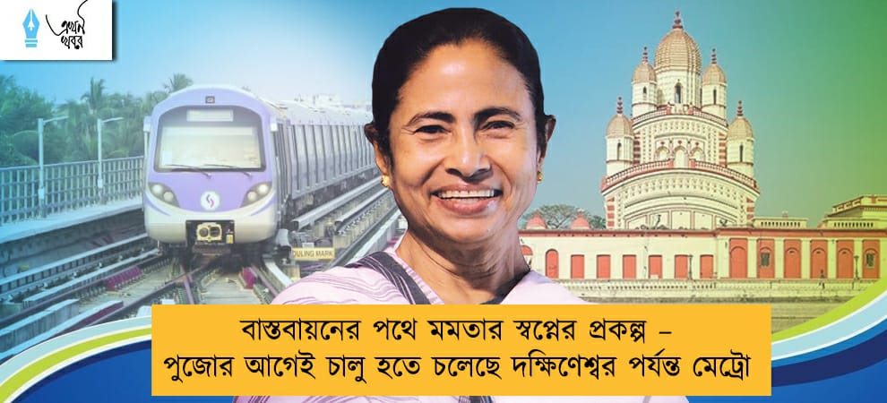 বাস্তবায়নের পথে মমতার স্বপ্নের প্রকল্প – পুজোর আগেই চালু হতে চলেছে দক্ষিণেশ্বর পর্যন্ত মেট্রো