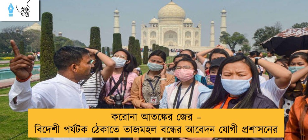 করোনা আতঙ্কের জের – বিদেশী পর্যটক ঠেকাতে তাজমহল বন্ধের আবেদন যোগী প্রশাসনের