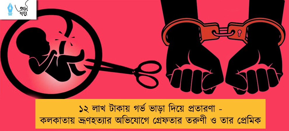 ১২ লাখ টাকায় গর্ভ ভাড়া দিয়ে প্রতারণা - কলকাতায় ভ্রূণহত্যার অভিযোগে গ্রেফতার তরুণী ও তার প্রেমিক