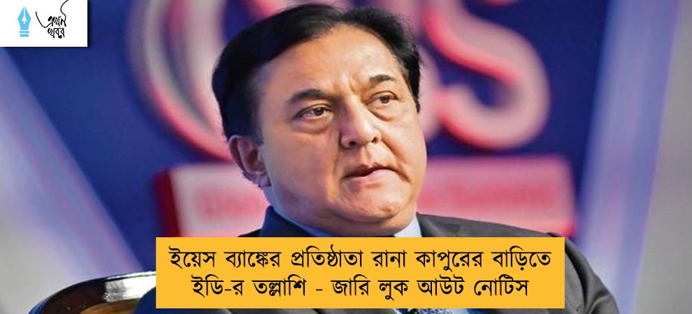 ইয়েস ব্যাঙ্কের প্রতিষ্ঠাতা রানা কাপুরের বাড়িতে ইডি-র তল্লাশি - জারি লুক আউট নোটিস