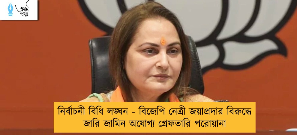 নির্বাচনী বিধি লঙ্ঘন - বিজেপি নেত্রী জয়াপ্রদার বিরুদ্ধে জারি জামিন অযোগ্য গ্রেফতারি পরোয়ানা