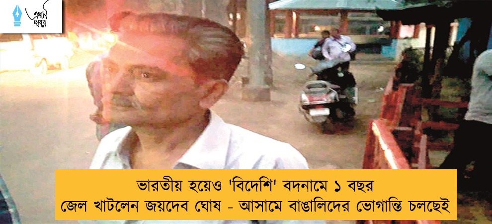 ভারতীয় হয়েও 'বিদেশি' বদনামে ১ বছর জেল খাটলেন জয়দেব ঘোষ - আসামে বাঙালিদের ভোগান্তি চলছেই
