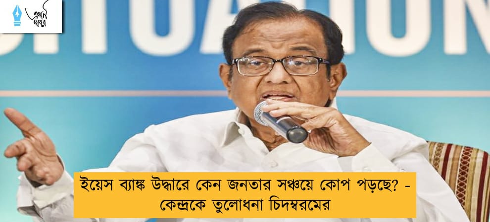 ইয়েস ব্যাঙ্ক উদ্ধারে কেন জনতার সঞ্চয়ে কোপ পড়ছে? - কেন্দ্রকে তুলোধনা চিদম্বরমের
