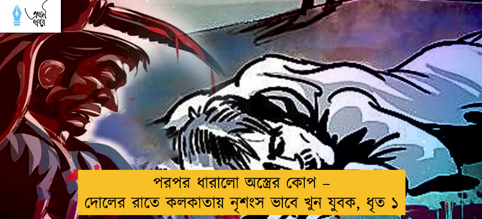 পরপর ধারালো অস্ত্রের কোপ – দোলের রাতে কলকাতায় নৃশংস ভাবে খুন যুবক, ধৃত ১
