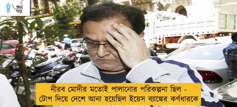 নীরব মোদীর মতোই পালানোর পরিকল্পনা ছিল - টোপ দিয়ে দেশে আনা হয়েছিল ইয়েস ব্যাঙ্কের কর্ণধারকে