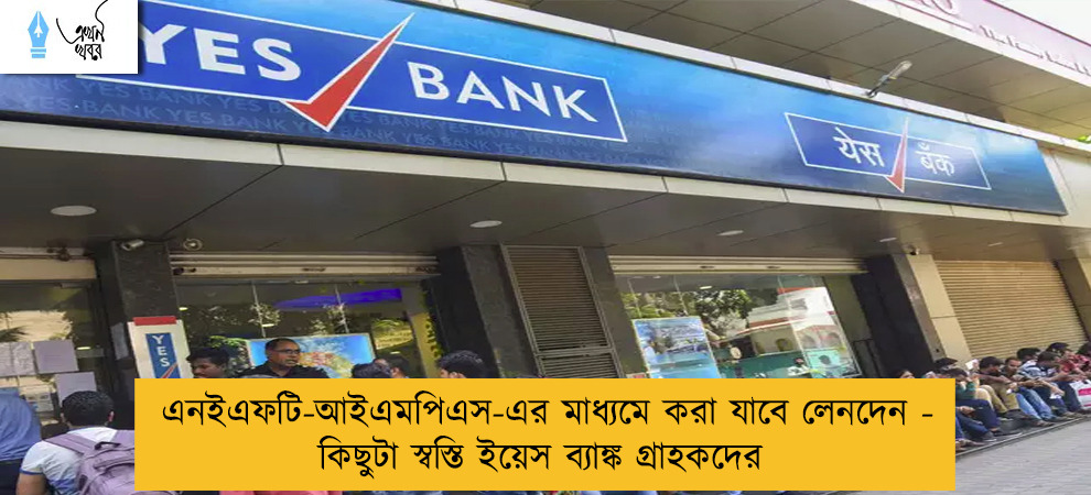 এনইএফটি-আইএমপিএস-এর মাধ্যমে করা যাবে লেনদেন - কিছুটা স্বস্তি ইয়েস ব্যাঙ্ক গ্রাহকদের
