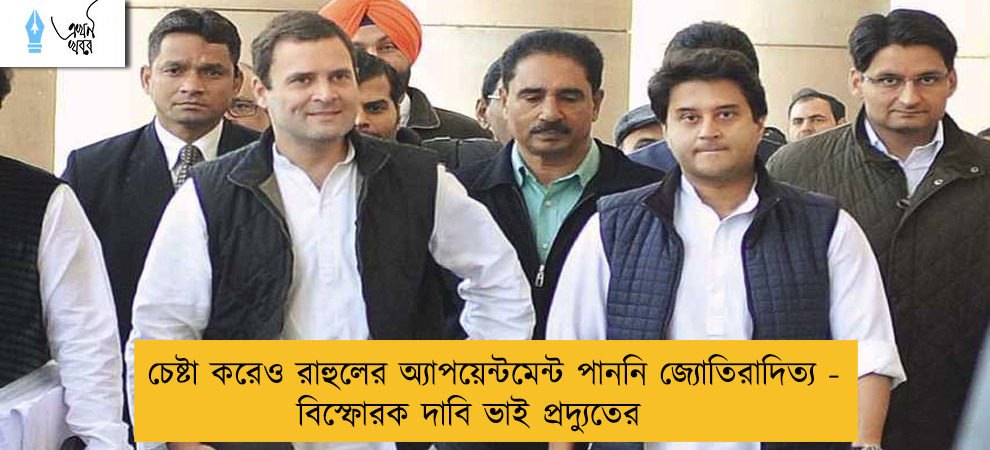 চেষ্টা করেও রাহুলের অ্যাপয়েন্টমেন্ট পাননি জ্যোতিরাদিত্য - বিস্ফোরক দাবি ভাই প্রদ্যুতের