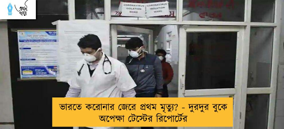 ভারতে করোনার জেরে প্রথম মৃত্যু? - দুরদুর বুকে  অপেক্ষা টেস্টের রিপোর্টের