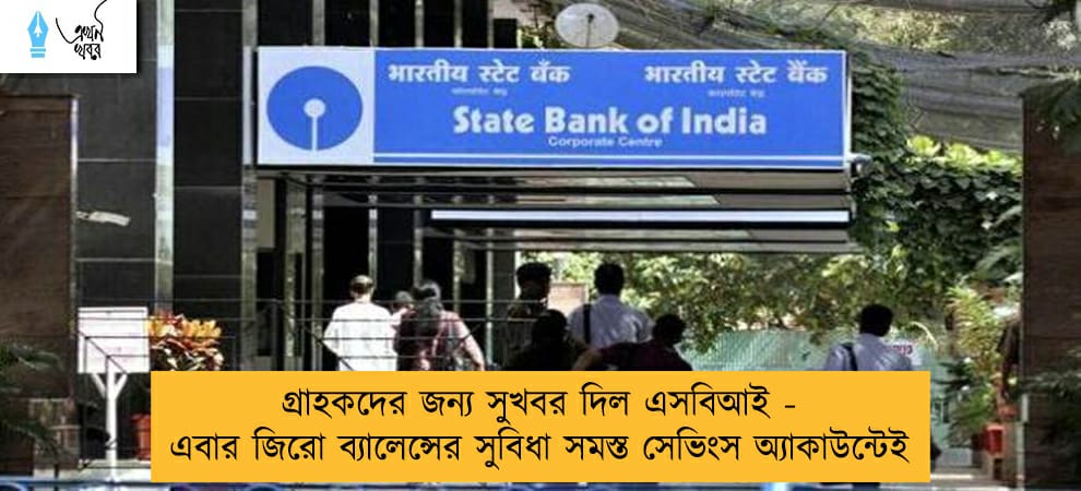 গ্রাহকদের জন্য সুখবর দিল এসবিআই - এবার জিরো ব্যালেন্সের সুবিধা সমস্ত সেভিংস অ্যাকাউন্টেই