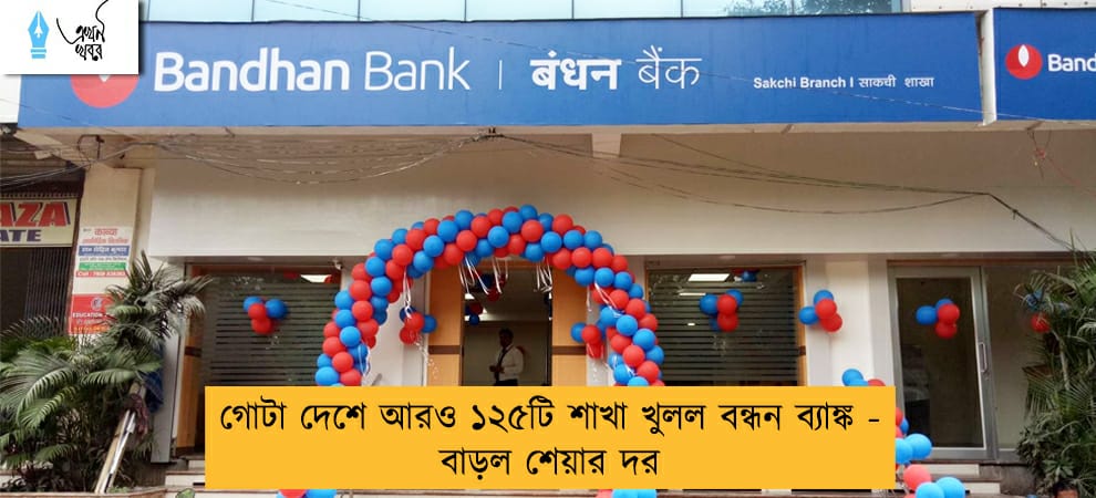 গোটা দেশে আরও ১২৫টি শাখা খুলল বন্ধন ব্যাঙ্ক - বাড়ল শেয়ার দর