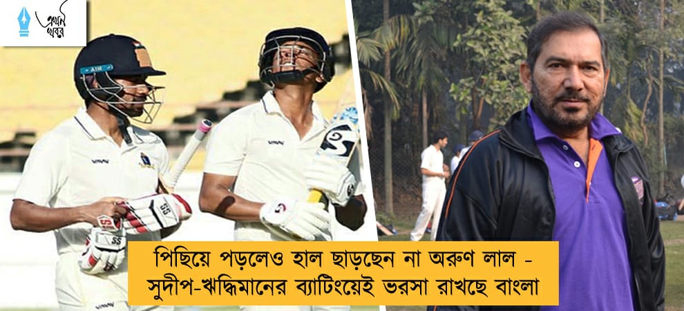 পিছিয়ে পড়লেও হাল ছাড়ছেন না অরুণ লাল - সুদীপ-ঋদ্ধিমানের ব্যাটিংয়েই ভরসা রাখছে বাংলা