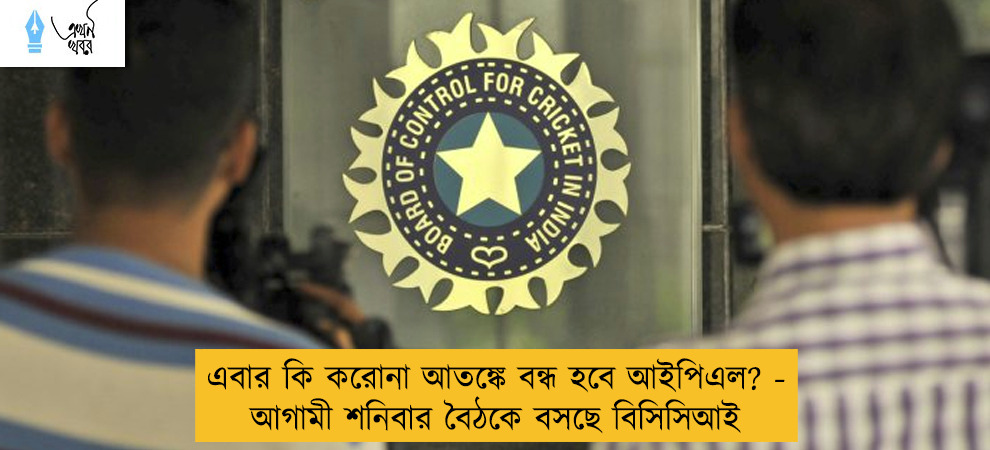 এবার কি করোনা আতঙ্কে বন্ধ হবে আইপিএল? - আগামী শনিবার বৈঠকে বসছে বিসিসিআই