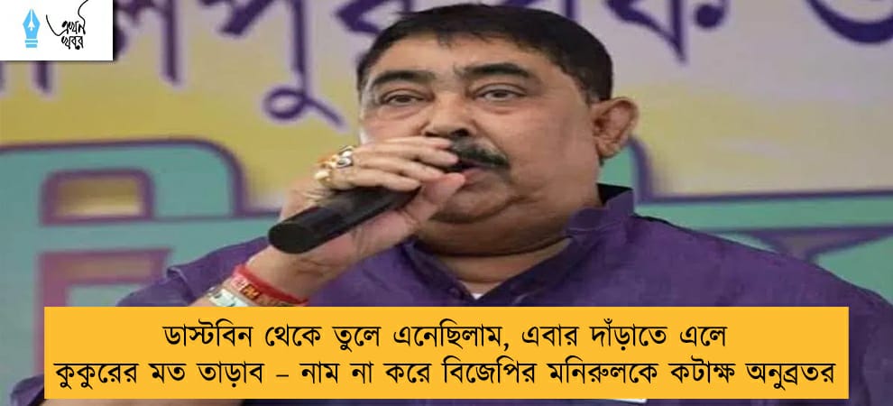 ডাস্টবিন থেকে তুলে এনেছিলাম, এবার দাঁড়াতে এলে কুকুরের মত তাড়াব – নাম না করে বিজেপির মনিরুলকে কটাক্ষ অনুব্রতর