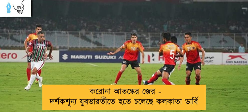 করোনা আতঙ্কের জের - দর্শকশূন্য যুবভারতীতে হতে চলেছে কলকাতা ডার্বি