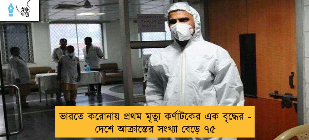 ভারতে করোনায় প্রথম মৃত্যু কর্ণাটকের এক বৃদ্ধের - দেশে আক্রান্তের সংখ্যা বেড়ে ৭৫