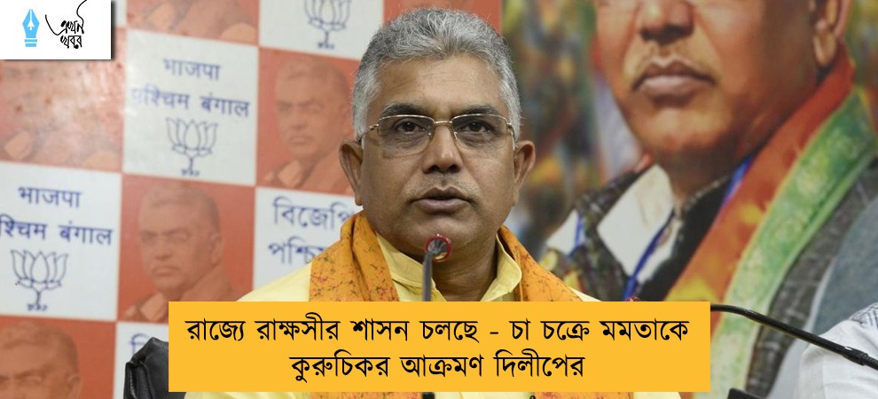 রাজ্যে রাক্ষসীর শাসন চলছে - চা চক্রে মমতাকে কুরুচিকর আক্রমণ দিলীপের