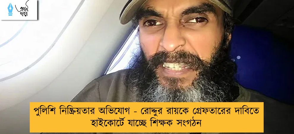 পুলিশি নিষ্ক্রিয়তার অভিযোগ - রোদ্দুর রায়কে গ্রেফতারের দাবিতে হাইকোর্টে যাচ্ছে শিক্ষক সংগঠন