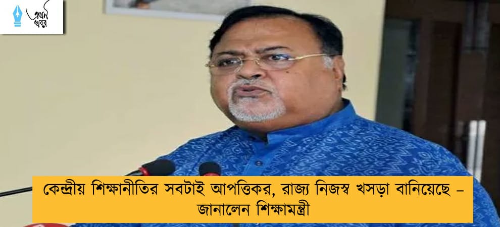 কেন্দ্রীয় শিক্ষানীতির সবটাই আপত্তিকর, রাজ্য নিজস্ব খসড়া বানিয়েছে – জানালেন শিক্ষামন্ত্রী