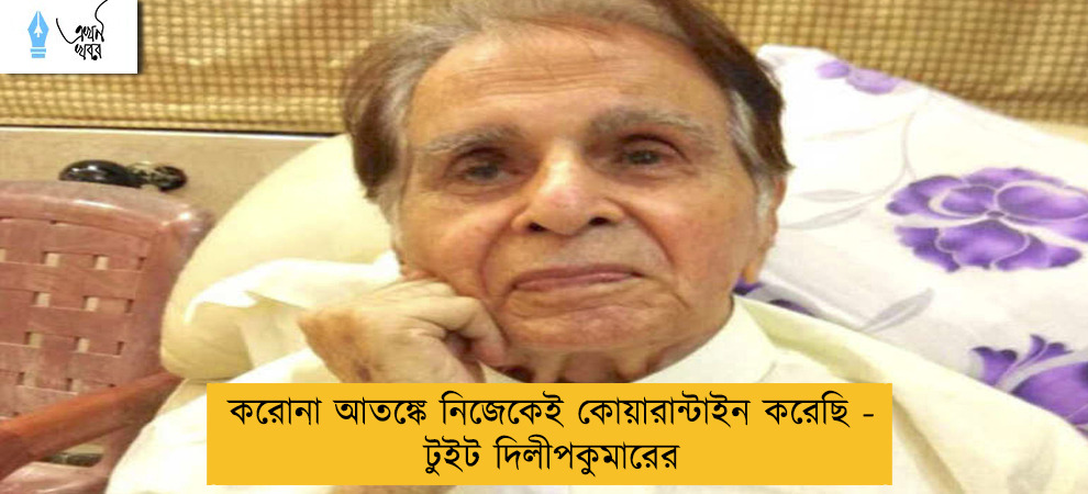 করোনা আতঙ্কে নিজেকেই কোয়ারান্টাইন করেছি - টুইট দিলীপকুমারের