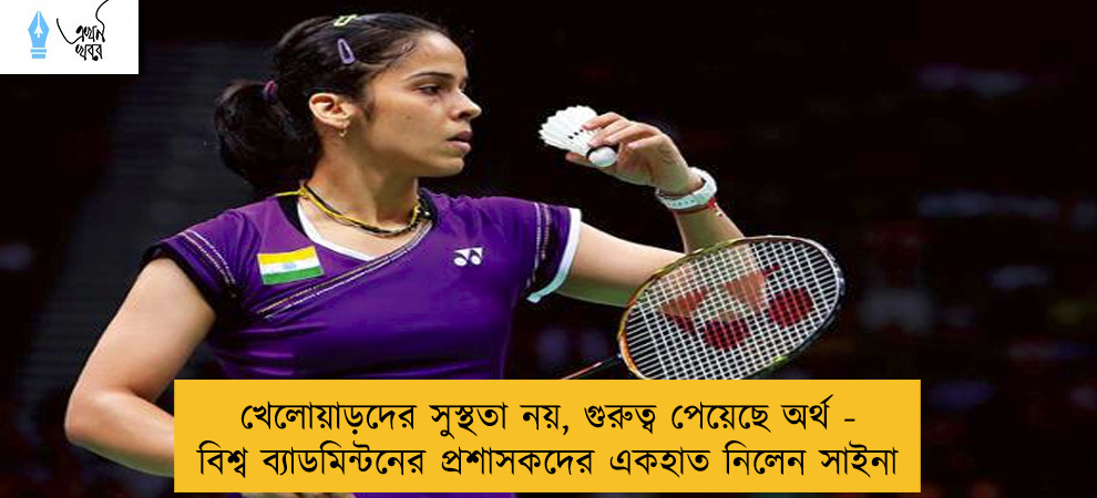 খেলোয়াড়দের সুস্থতা নয়, গুরুত্ব পেয়েছে অর্থ - বিশ্ব ব্যাডমিন্টনের প্রশাসকদের একহাত নিলেন সাইনা