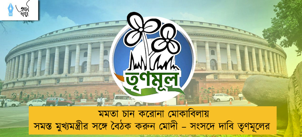 মমতা চান করোনা মোকাবিলায় সমস্ত মুখ্যমন্ত্রীর সঙ্গে বৈঠক করুন মোদী – সংসদে দাবি তৃণমূলের