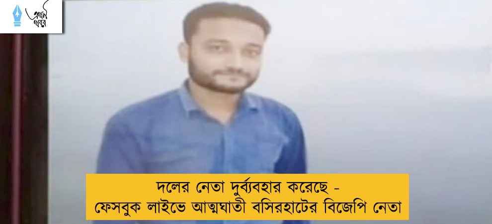দলের নেতা দুর্ব্যবহার করেছে - ফেসবুক লাইভে আত্মঘাতী বসিরহাটের বিজেপি নেতা
